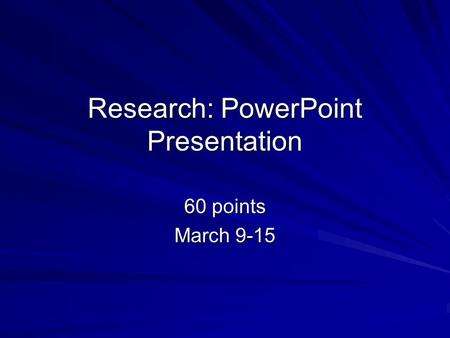 Research: PowerPoint Presentation 60 points March 9-15.