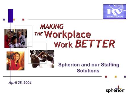 Spherion and our Staffing Solutions Spherion and our Staffing Solutions April 28, 2004 MAKING THE Workplace Work BETTER.