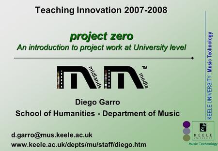 ___________________________________________ KEELE UNIVERSITY : Music Technology Teaching Innovation 2007-2008 project zero An introduction to project work.