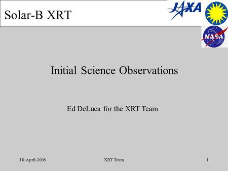 18-April-2006XRT Team1 Initial Science Observations Solar-B XRT Ed DeLuca for the XRT Team.