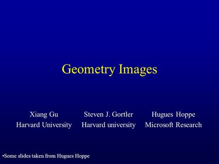 Geometry Images Xiang Gu Harvard University Steven J. Gortler Harvard university Hugues Hoppe Microsoft Research Some slides taken from Hugues Hoppe.