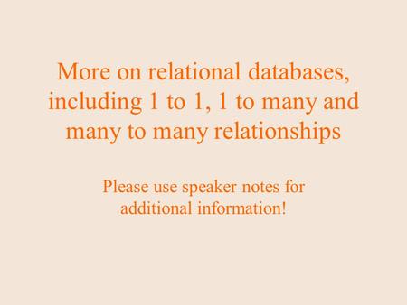 More on relational databases, including 1 to 1, 1 to many and many to many relationships Please use speaker notes for additional information!