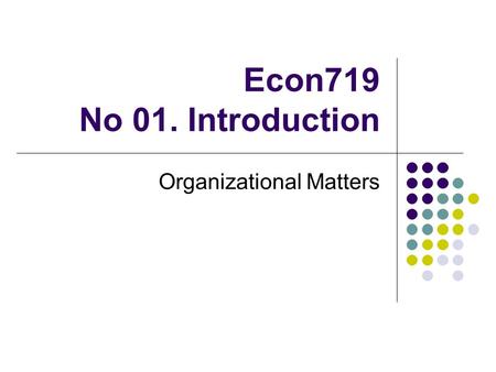 Econ719 No 01. Introduction Organizational Matters.