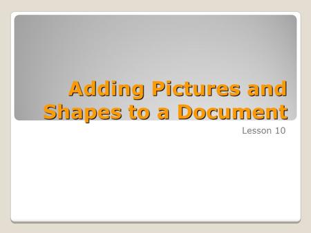 Adding Pictures and Shapes to a Document Lesson 10.