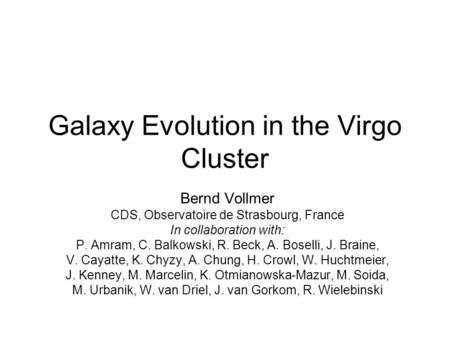 Galaxy Evolution in the Virgo Cluster Bernd Vollmer CDS, Observatoire de Strasbourg, France In collaboration with: P. Amram, C. Balkowski, R. Beck, A.
