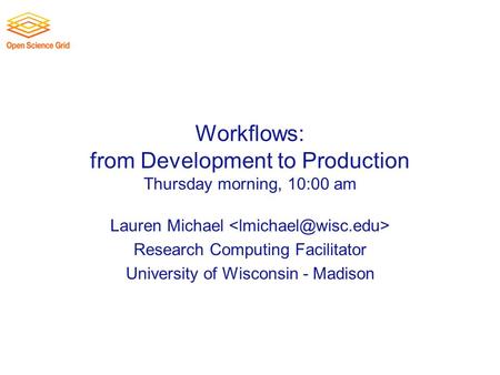 Workflows: from Development to Production Thursday morning, 10:00 am Lauren Michael Research Computing Facilitator University of Wisconsin - Madison.