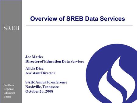 Southern Regional Education Board SREB Overview of SREB Data Services Joe Marks Director of Education Data Services Alicia Diaz Assistant Director SAIR.