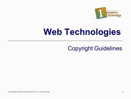 Copyright © Texas Education Agency, 2013. All rights reserved. 1 Web Technologies Copyright Guidelines.