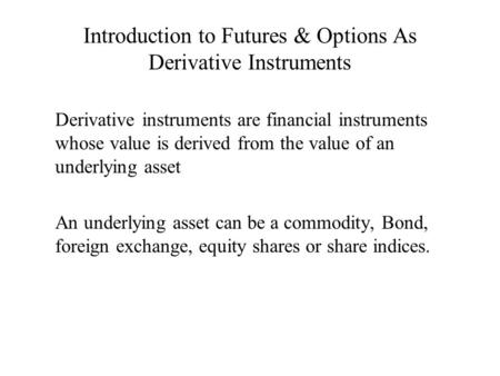 Introduction to Futures & Options As Derivative Instruments Derivative instruments are financial instruments whose value is derived from the value of an.