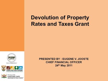 Province of the EASTERN CAPE DEPARTMENT OF PUBLIC WORKS Devolution of Property Rates and Taxes Grant PRESENTED BY : EUGENE V. JOOSTE CHIEF FINANCIAL OFFICER.
