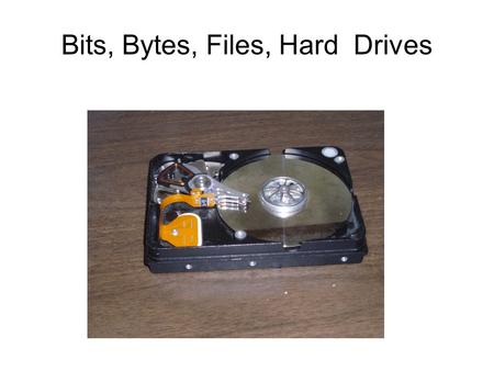 Bits, Bytes, Files, Hard Drives. Bits, Bytes, Letters and Words ● Bit – single piece of information ● Either a 0 or a 1 ● Byte – 8 bits of information.