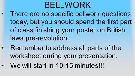 BELLWORK There are no specific bellwork questions today, but you should spend the first part of class finishing your poster on British laws pre-revolution.