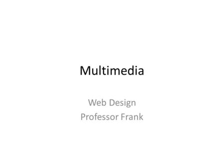 Multimedia Web Design Professor Frank. Multimedia Combine text, graphics, sounds, and moving images in meaningful ways Use stable technology.