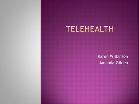 Karen Wilkinson Amanda Gildea  Define and describe Telehealth (TH).  List and describe TH hardware and software.  Identify, describe and review TH.