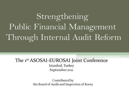 The 1 st ASOSAI-EUROSAI Joint Conference Istanbul, Turkey September 2011 Contributed by the Board of Audit and Inspection of Korea.