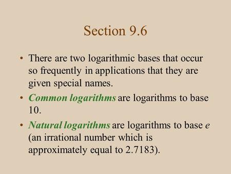 Section 9.6 There are two logarithmic bases that occur so frequently in applications that they are given special names. Common logarithms are logarithms.