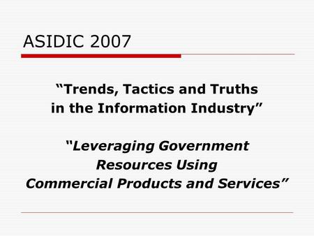 ASIDIC 2007 “Trends, Tactics and Truths in the Information Industry” “Leveraging Government Resources Using Commercial Products and Services”
