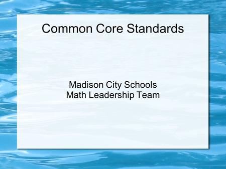 Common Core Standards Madison City Schools Math Leadership Team.