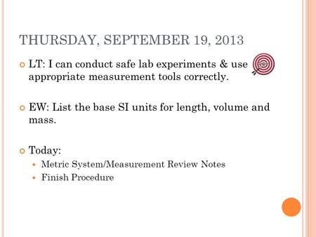 THURSDAY, SEPTEMBER 19, 2013 LT: I can conduct safe lab experiments & use appropriate measurement tools correctly. EW: List the base SI units for length,