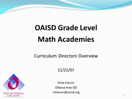 OAISD Grade Level Math Academies Curriculum Directors Overview 11/21/07 Mike Klavon Ottawa Area ISD 1.