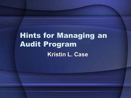 Hints for Managing an Audit Program Kristin L. Case.