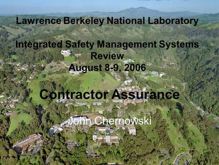 Lawrence Berkeley National Laboratory Integrated Safety Management Systems Review August 8-9, 2006 Contractor Assurance John Chernowski.