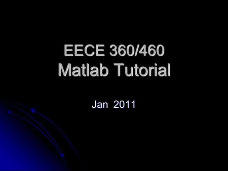 EECE 360/460 Matlab Tutorial Jan 2011. Outline What is Matlab? What is Matlab? Matlab Interface Matlab Interface Basic Syntax Basic Syntax Plotting Graphs.