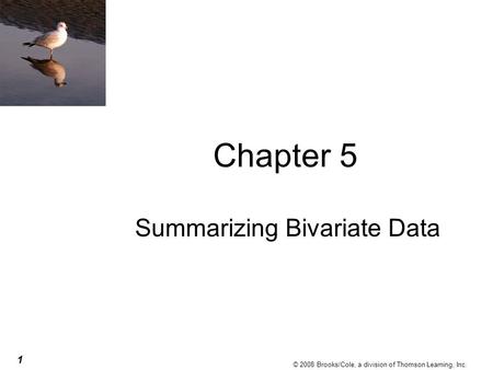 1 © 2008 Brooks/Cole, a division of Thomson Learning, Inc. Chapter 5 Summarizing Bivariate Data.