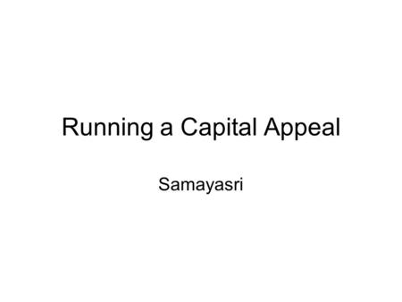 Running a Capital Appeal Samayasri. What is a Capital Campaign? An appeal for a large sum of money usually to acquire, build or renovate a building or.
