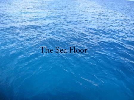 The Sea Floor. Distribution of the Worlds Ocean 71% of the earth is covered by water. Four large basins Pacific, Atlantic, Indian, Arctic. Southern hemisphere.