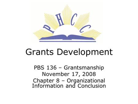Grants Development PBS 136 – Grantsmanship November 17, 2008 Chapter 8 – Organizational Information and Conclusion.