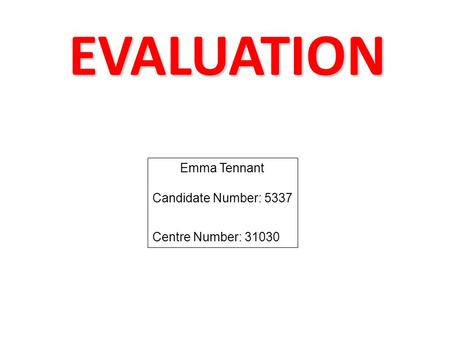 EVALUATION Emma Tennant Candidate Number: 5337 Centre Number: 31030.