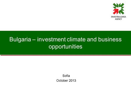 Bulgaria – investment climate and business opportunities Sofia October 2013.