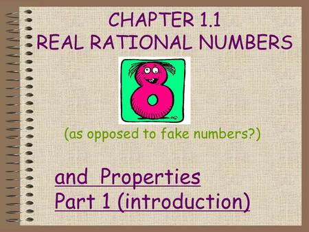 CHAPTER 1.1 REAL RATIONAL NUMBERS (as opposed to fake numbers?) and Properties Part 1 (introduction)