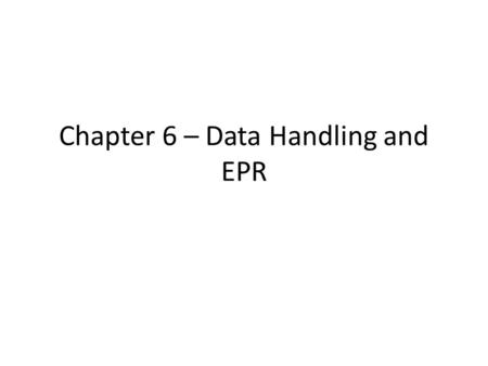 Chapter 6 – Data Handling and EPR. Electronic Health Record Systems: Government Initiatives and Public/Private Partnerships EHR is systematic collection.