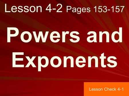 Lesson 4-2 Pages 153-157 Powers and Exponents Lesson Check 4-1.