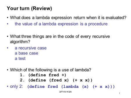 מבוא מורחב 1 Your turn (Review) What does a lambda expression return when it is evaluated? the value of a lambda expression is a procedure What three things.