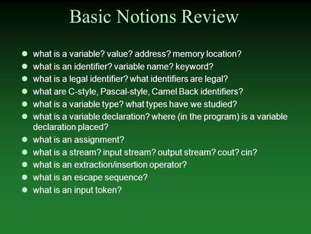 Basic Notions Review what is a variable? value? address? memory location? what is an identifier? variable name? keyword? what is a legal identifier? what.