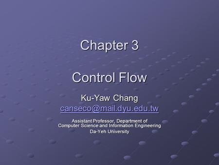 Chapter 3 Control Flow Ku-Yaw Chang Assistant Professor, Department of Computer Science and Information Engineering Da-Yeh University.