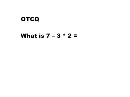 OTCQ What is 7 – 3 * 2 =. Aim 1-2 How do we define and the apply the order we perform operations in algebra? NY AN 6 Hwk Chapter 1-2 problems 1- 10 check.