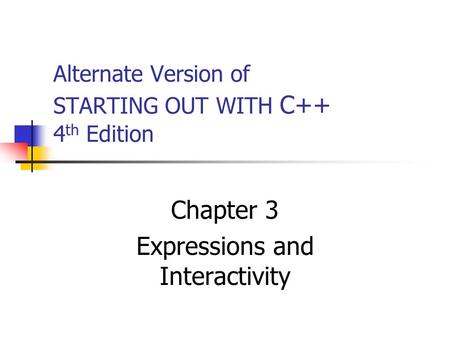 Alternate Version of STARTING OUT WITH C++ 4 th Edition Chapter 3 Expressions and Interactivity.