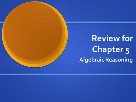 Review for Chapter 5 Algebraic Reasoning. 5.1: Use the order of operations to simplify expressions. Simplify. Follow the order of operations. 49 ÷ 7 +