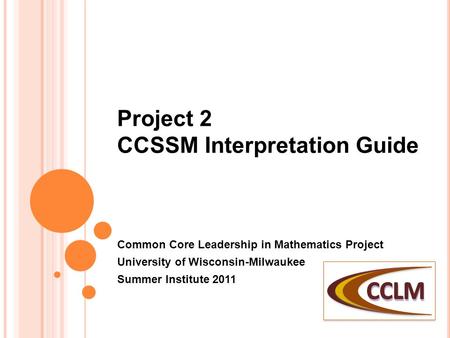 Project 2 CCSSM Interpretation Guide Common Core Leadership in Mathematics Project University of Wisconsin-Milwaukee Summer Institute 2011.