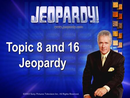 Topic 8 and 16 Jeopardy THE RULES: Give each answer in the form of a question Instructor/Host’s decisions are FINAL.