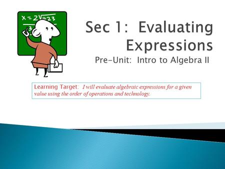 Pre-Unit: Intro to Algebra II Learning Target: I will evaluate algebraic expressions for a given value using the order of operations and technology.