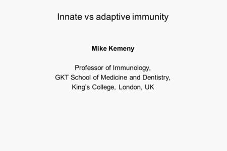 Innate vs adaptive immunity Mike Kemeny Professor of Immunology, GKT School of Medicine and Dentistry, King’s College, London, UK.