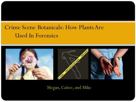 Megan, Caitee, and Mike Crime Scene Botanicals: How Plants Are Used In Forensics.