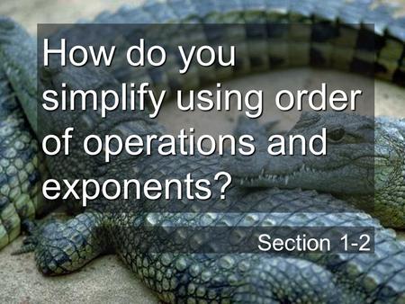 How do you simplify using order of operations and exponents? Section 1-2.