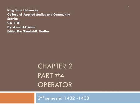 CHAPTER 2 PART #4 OPERATOR 2 nd semester 1432 -1433 King Saud University College of Applied studies and Community Service Csc 1101 By: Asma Alosaimi Edited.