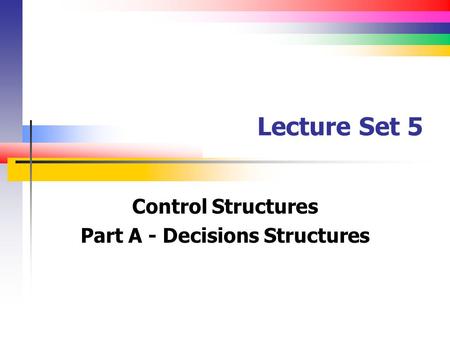 Lecture Set 5 Control Structures Part A - Decisions Structures.